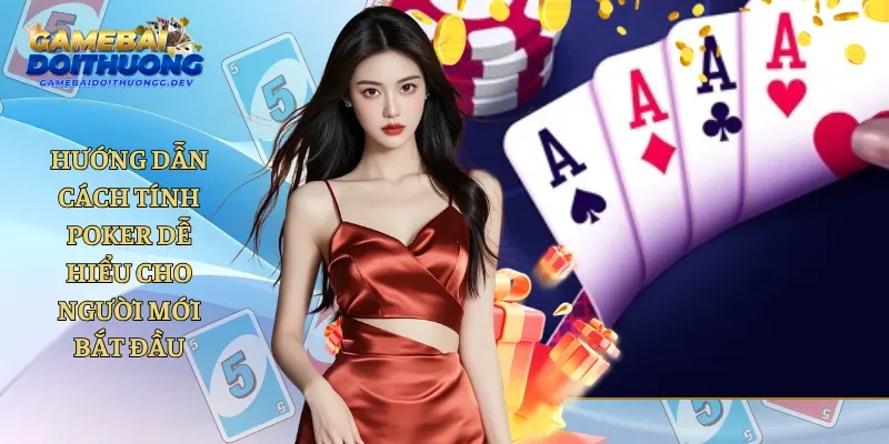Hướng Dẫn Cách Tính Poker Dễ Hiểu Cho Người Mới Bắt Đầu