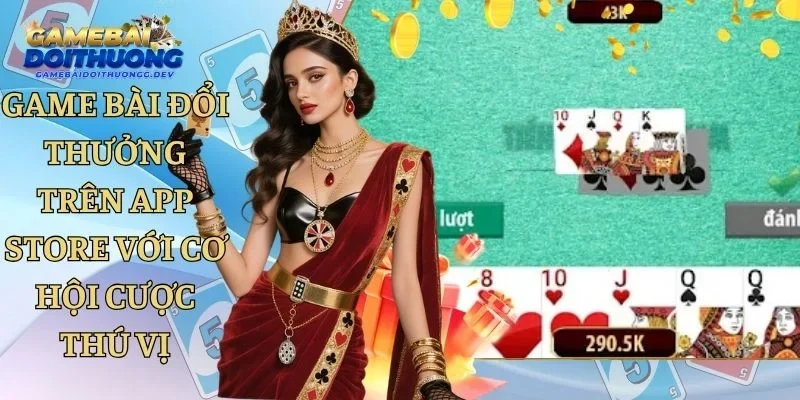 Game Bài Đổi Thưởng Trên App Store Với Cơ Hội Cược Thú Vị