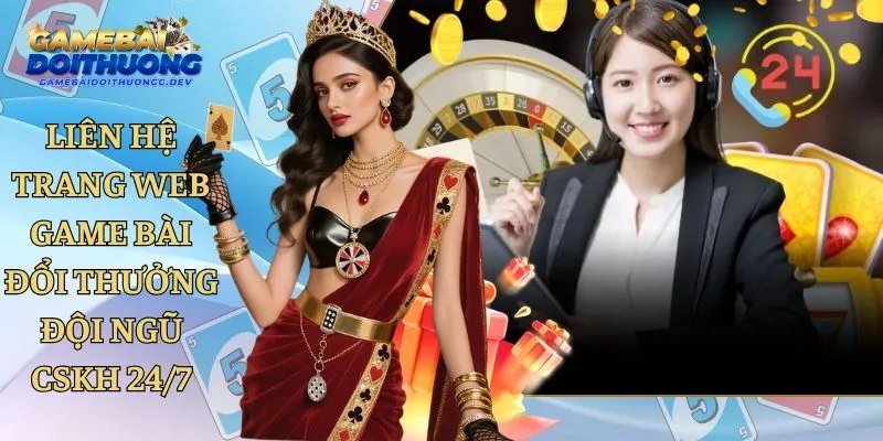 Liên Hệ Trang Web Game Bài Đổi Thưởng Đội Ngũ CSKH 24/7