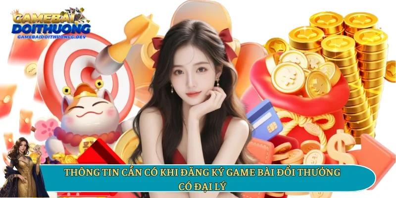Thông tin cần có khi đăng ký game bài đổi thưởng có đại lý