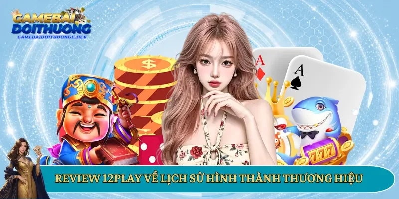 Review 12Play về lịch sử hình thành thương hiệu
